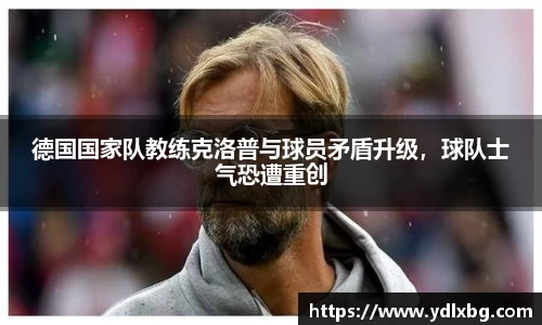 德国国家队教练克洛普与球员矛盾升级，球队士气恐遭重创