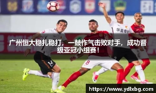 广州恒大稳扎稳打，一鼓作气击败对手，成功晋级亚冠小组赛！