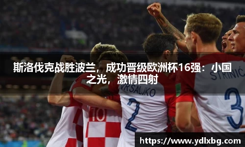 斯洛伐克战胜波兰，成功晋级欧洲杯16强：小国之光，激情四射