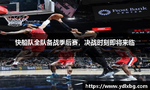 快船队全队备战季后赛，决战时刻即将来临