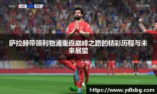 萨拉赫带领利物浦重返巅峰之路的精彩历程与未来展望