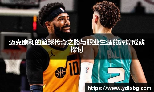 迈克康利的篮球传奇之路与职业生涯的辉煌成就探讨