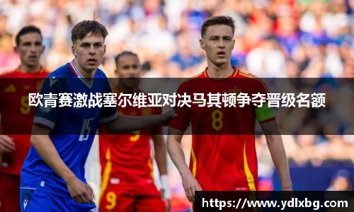 欧青赛激战塞尔维亚对决马其顿争夺晋级名额