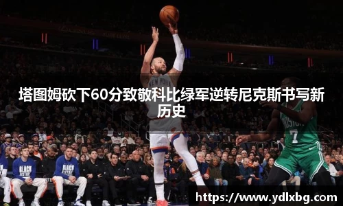 塔图姆砍下60分致敬科比绿军逆转尼克斯书写新历史