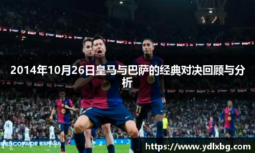 2014年10月26日皇马与巴萨的经典对决回顾与分析