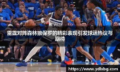 雷霆对阵森林狼保罗的精彩表现引发球迷热议与期待