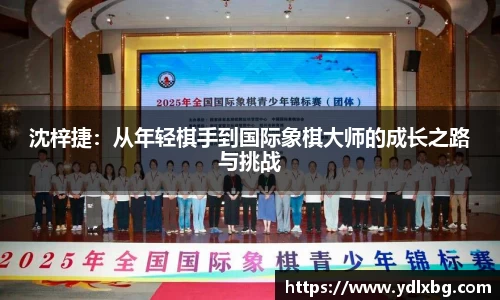 沈梓捷：从年轻棋手到国际象棋大师的成长之路与挑战